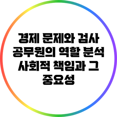 경제 문제와 검사 공무원의 역할 분석: 사회적 책임과 그 중요성