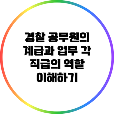 경찰 공무원의 계급과 업무: 각 직급의 역할 이해하기