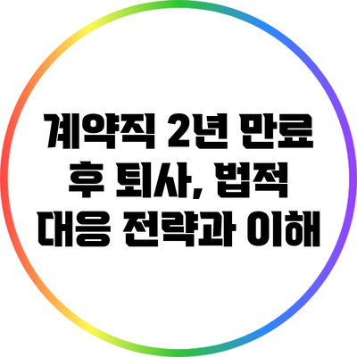 계약직 2년 만료 후 퇴사, 법적 대응 전략과 이해