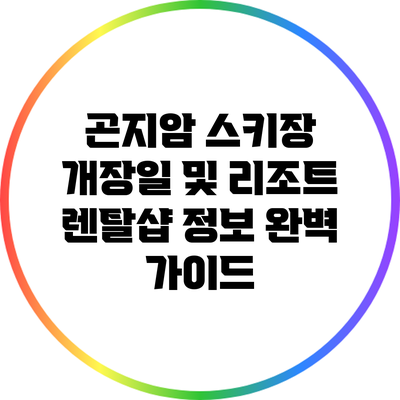 곤지암 스키장 개장일 및 리조트 렌탈샵 정보 완벽 가이드