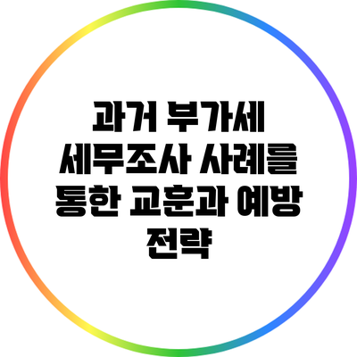 과거 부가세 세무조사 사례를 통한 교훈과 예방 전략