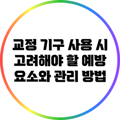 교정 기구 사용 시 고려해야 할 예방 요소와 관리 방법