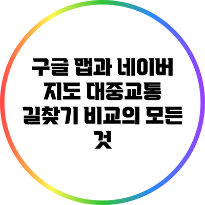 구글 맵과 네이버 지도: 대중교통 길찾기 비교의 모든 것