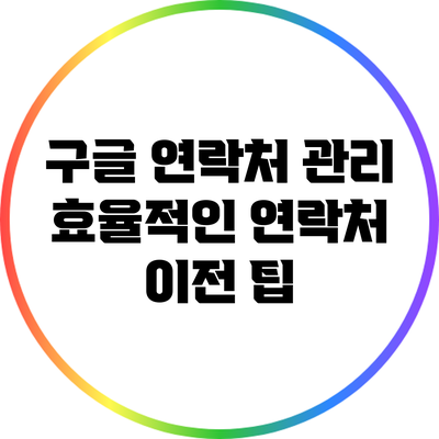 구글 연락처 관리: 효율적인 연락처 이전 팁