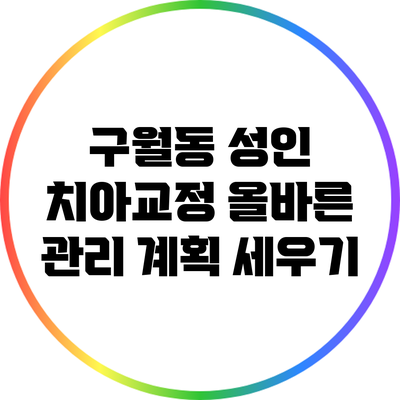 구월동 성인 치아교정: 올바른 관리 계획 세우기
