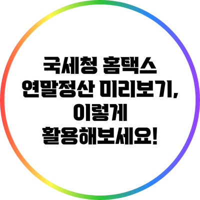 국세청 홈택스 연말정산 미리보기, 이렇게 활용해보세요!