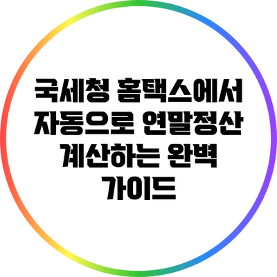 국세청 홈택스에서 자동으로 연말정산 계산하는 완벽 가이드