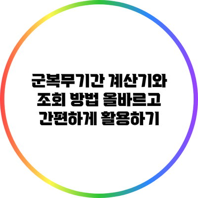 군복무기간 계산기와 조회 방법: 올바르고 간편하게 활용하기
