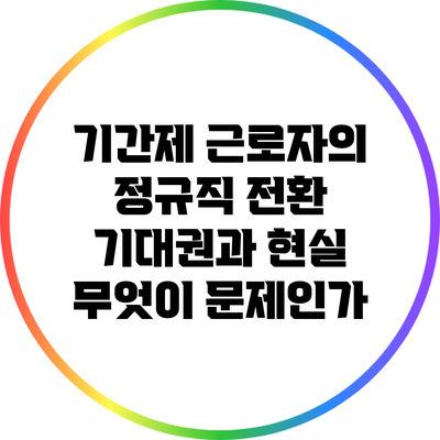 기간제 근로자의 정규직 전환 기대권과 현실: 무엇이 문제인가?