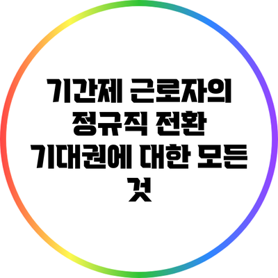 기간제 근로자의 정규직 전환 기대권에 대한 모든 것