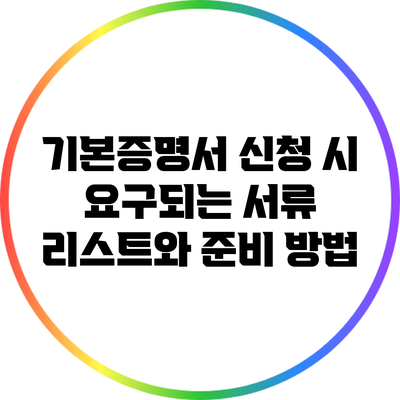 기본증명서 신청 시 요구되는 서류 리스트와 준비 방법