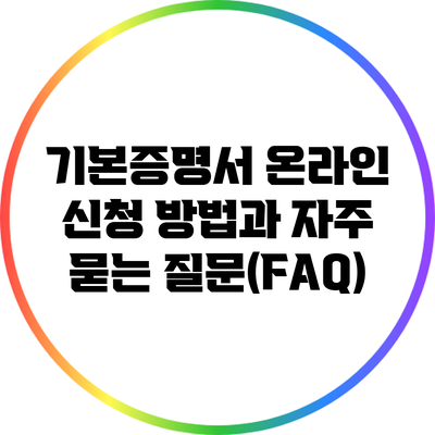 기본증명서 온라인 신청 방법과 자주 묻는 질문(FAQ)