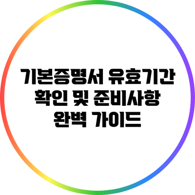 기본증명서 유효기간 확인 및 준비사항 완벽 가이드