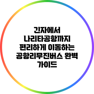 긴자에서 나리타공항까지 편리하게 이동하는 공항리무진버스 완벽 가이드
