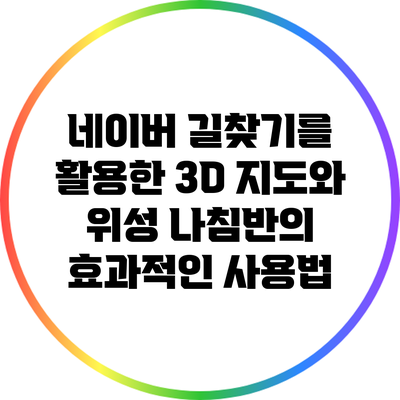 네이버 길찾기를 활용한 3D 지도와 위성 나침반의 효과적인 사용법