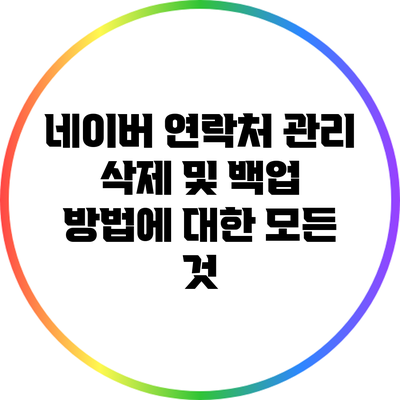 네이버 연락처 관리: 삭제 및 백업 방법에 대한 모든 것
