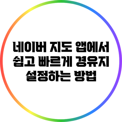 네이버 지도 앱에서 쉽고 빠르게 경유지 설정하는 방법