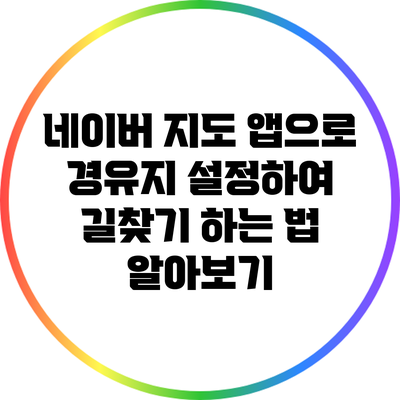 네이버 지도 앱으로 경유지 설정하여 길찾기 하는 법 알아보기