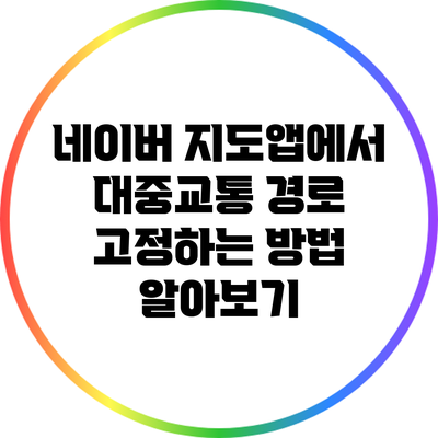 네이버 지도앱에서 대중교통 경로 고정하는 방법 알아보기