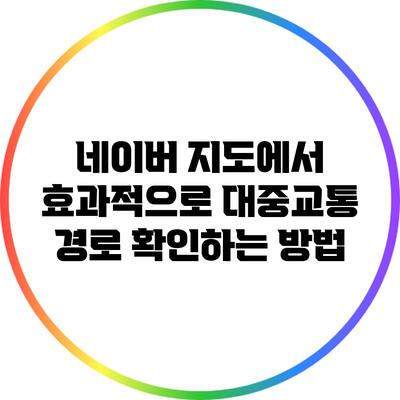 네이버 지도에서 효과적으로 대중교통 경로 확인하는 방법
