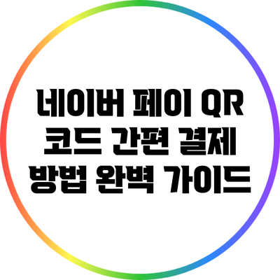 네이버 페이 QR 코드 간편 결제 방법 완벽 가이드