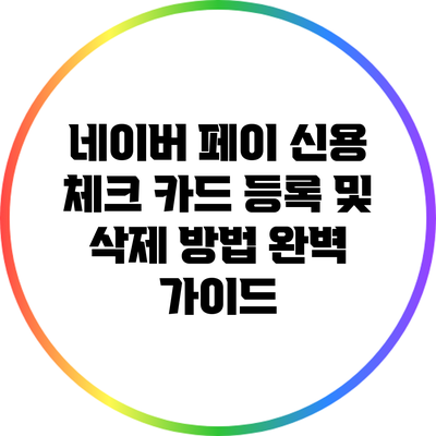 네이버 페이 신용 체크 카드 등록 및 삭제 방법 완벽 가이드