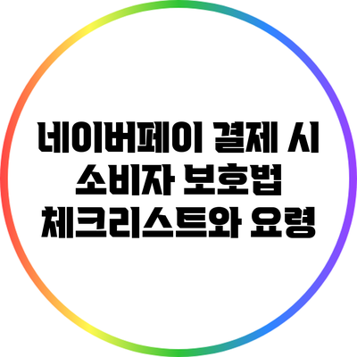 네이버페이 결제 시 소비자 보호법 체크리스트와 요령