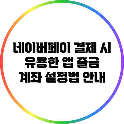 네이버페이 결제 시 유용한 앱 출금 계좌 설정법 안내
