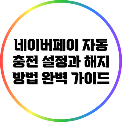 네이버페이 자동 충전 설정과 해지 방법 완벽 가이드