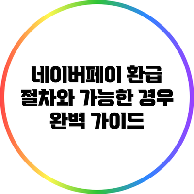 네이버페이 환급 절차와 가능한 경우 완벽 가이드
