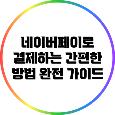 네이버페이로 결제하는 간편한 방법 완전 가이드