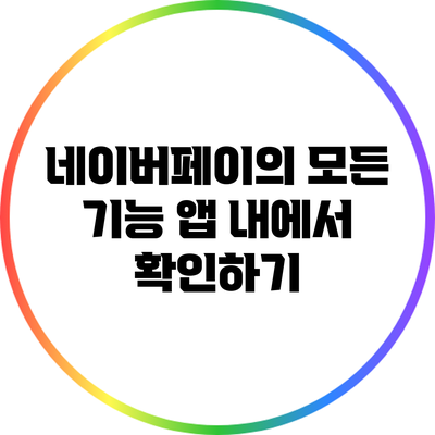 네이버페이의 모든 기능: 앱 내에서 확인하기