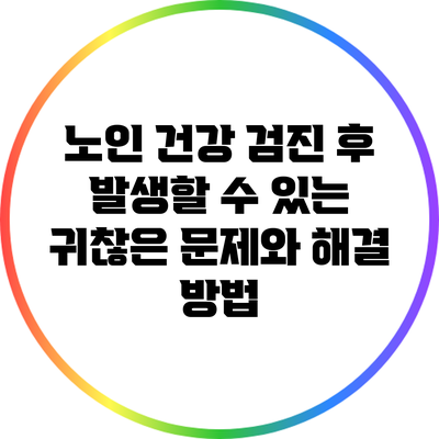 노인 건강 검진 후 발생할 수 있는 귀찮은 문제와 해결 방법