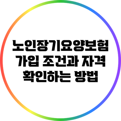 노인장기요양보험 가입 조건과 자격 확인하는 방법