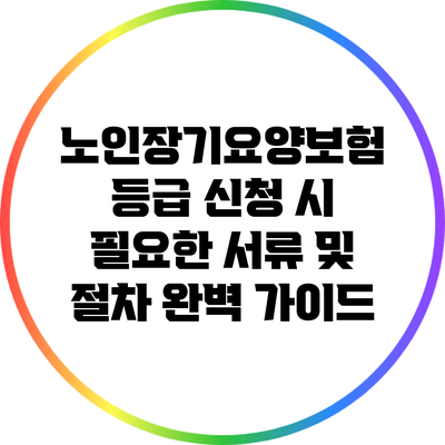 노인장기요양보험 등급 신청 시 필요한 서류 및 절차 완벽 가이드