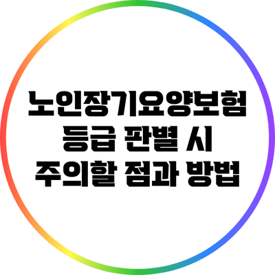 노인장기요양보험 등급 판별 시 주의할 점과 방법