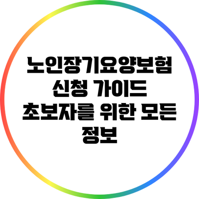 노인장기요양보험 신청 가이드: 초보자를 위한 모든 정보