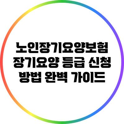 노인장기요양보험 장기요양 등급 신청 방법 완벽 가이드