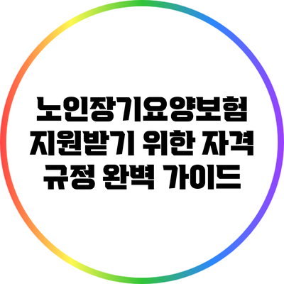 노인장기요양보험 지원받기 위한 자격 규정 완벽 가이드