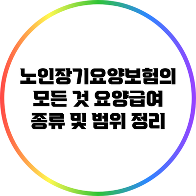 노인장기요양보험의 모든 것: 요양급여 종류 및 범위 정리