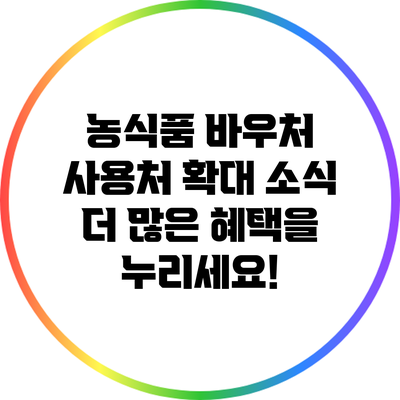 농식품 바우처 사용처 확대 소식: 더 많은 혜택을 누리세요!