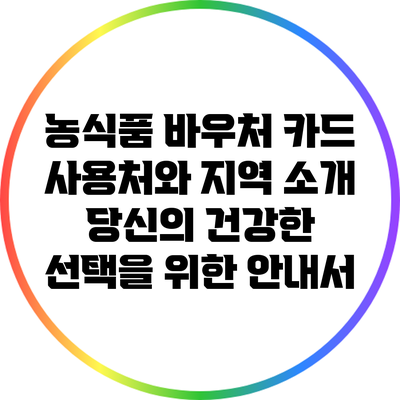 농식품 바우처 카드 사용처와 지역 소개: 당신의 건강한 선택을 위한 안내서