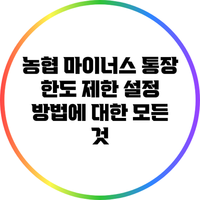 농협 마이너스 통장 한도 제한 설정 방법에 대한 모든 것