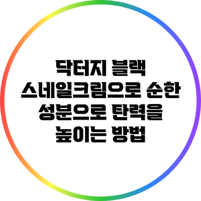 닥터지 블랙 스네일크림으로 순한 성분으로 탄력을 높이는 방법
