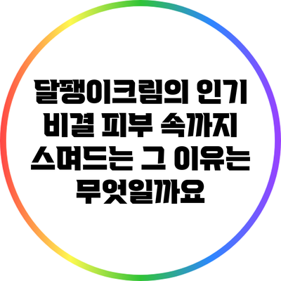 달팽이크림의 인기 비결: 피부 속까지 스며드는 그 이유는 무엇일까요?