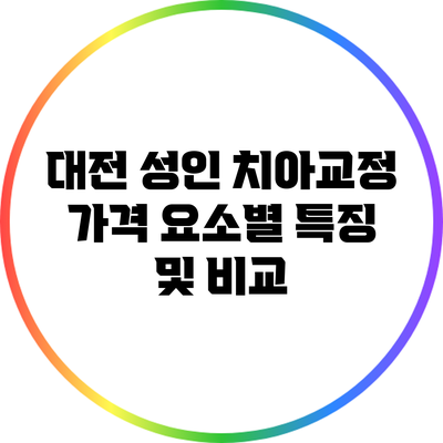 대전 성인 치아교정 가격: 요소별 특징 및 비교