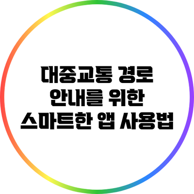 대중교통 경로 안내를 위한 스마트한 앱 사용법