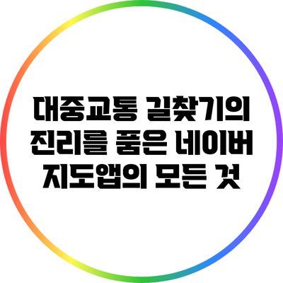 대중교통 길찾기의 진리를 품은 네이버 지도앱의 모든 것