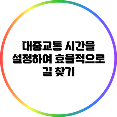 대중교통 시간을 설정하여 효율적으로 길 찾기