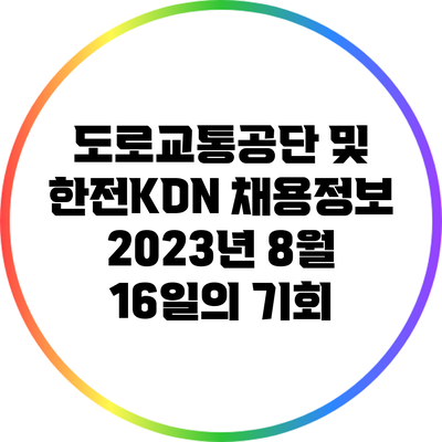 도로교통공단 및 한전KDN 채용정보: 2023년 8월 16일의 기회